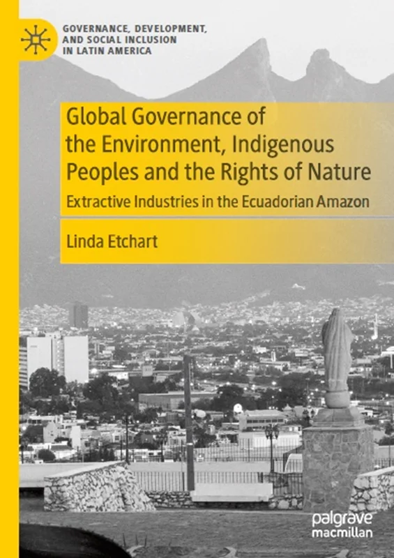 Global Governance of the Environment, Indigenous Peoples and the Rights of Nature: Extractive Industries in the Ecuadorian Amazon