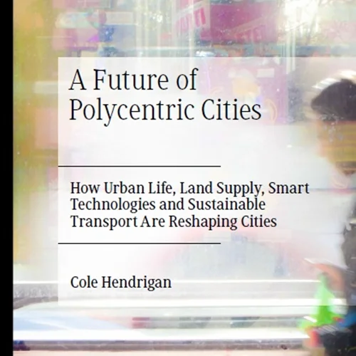 دانلود کتاب آینده ای از شهر های چند مرکز: چگونه زندگی شهری، تأمین زمین، فناوری های هوشمند و حمل و نقل پایدار شهر ها را تغییر شکل می دهند