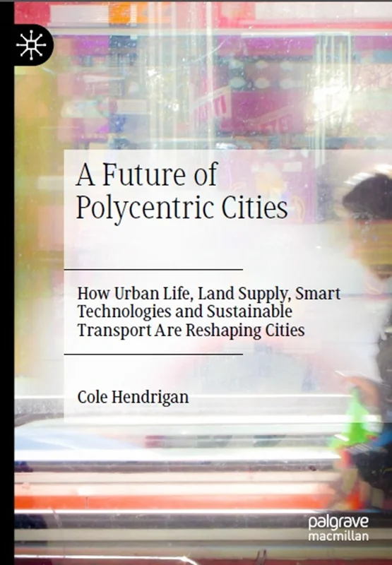 دانلود کتاب آینده ای از شهر های چند مرکز: چگونه زندگی شهری، تأمین زمین، فناوری های هوشمند و حمل و نقل پایدار شهر ها را تغییر شکل می دهند