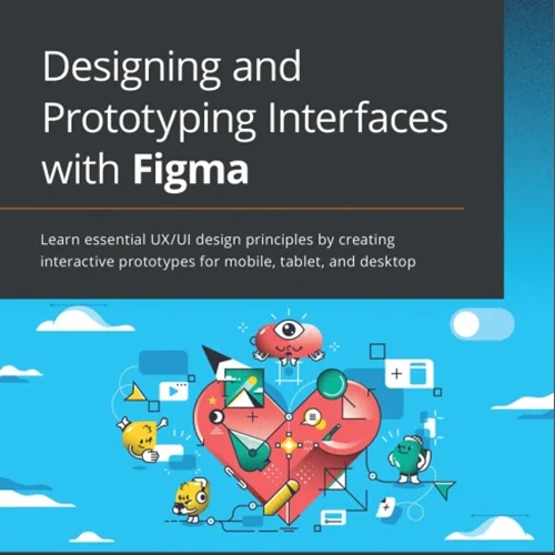 Designing and Prototyping Interfaces with Figma: Learn essential UX/UI design principles by creating interactive prototypes for mobile, tablet, and desktop