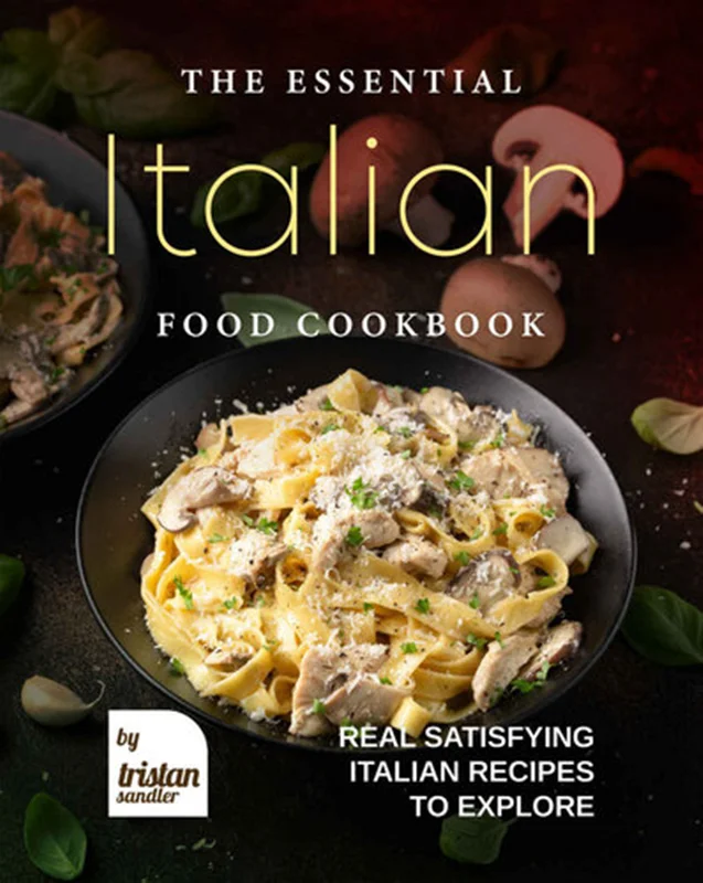 The Essential Italian Food Cookbook: Real Satisfying Italian Recipes to Explore