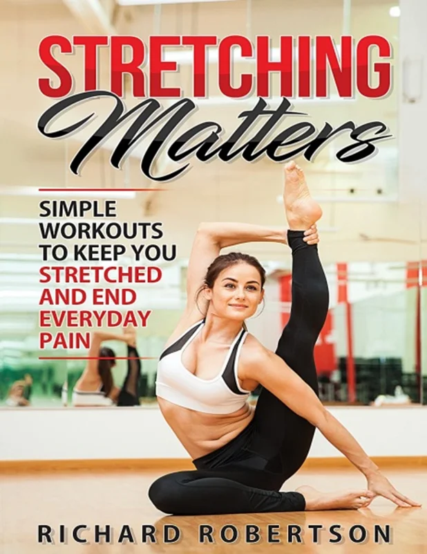 Stretching Matters: Simple Workouts to Keep You Stretched and End Everyday Pain