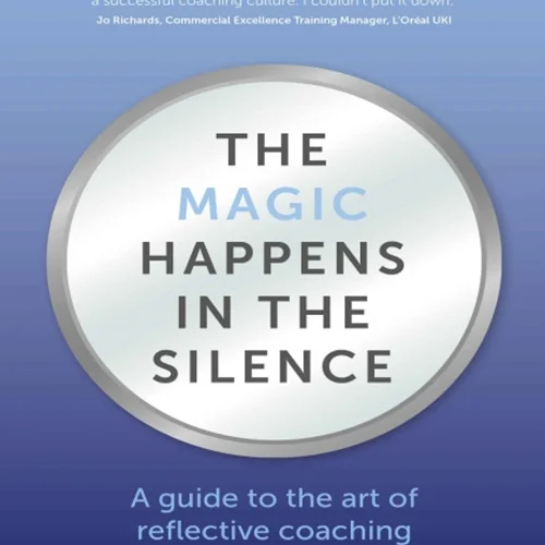 The Magic Happens in the Silence: A guide to the art of reflective coaching