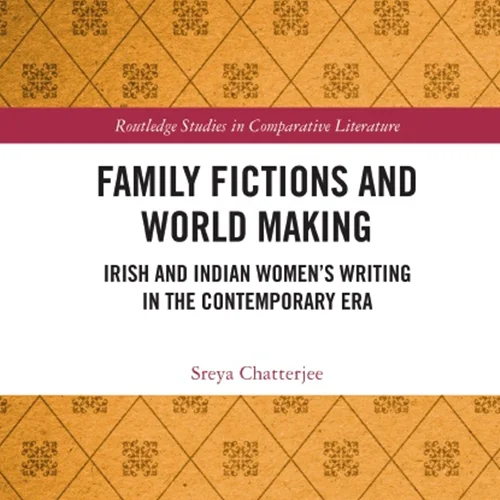 Family Fictions and World Making: Irish and Indian Women’s Writing in the Contemporary Era