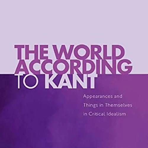 The World According to Kant: Appearances and Things in Themselves in Critical Idealism