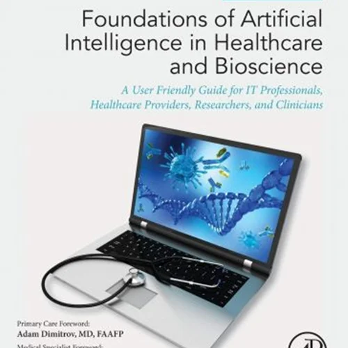 Foundations of Artificial Intelligence in Healthcare and Bioscience: A User Friendly Guide for IT Professionals, Healthcare Providers, Researchers, and Clinicians