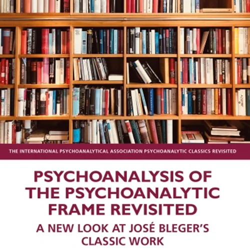 Psychoanalysis of the Psychoanalytic Frame Revisited: A New Look at José Bleger’s Classic Work
