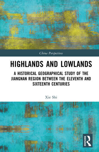 Highlands and Lowlands A Historical Geographical Study of the Jiangnan Region Between the Eleventh and Sixteenth Centuries By Xie Shi