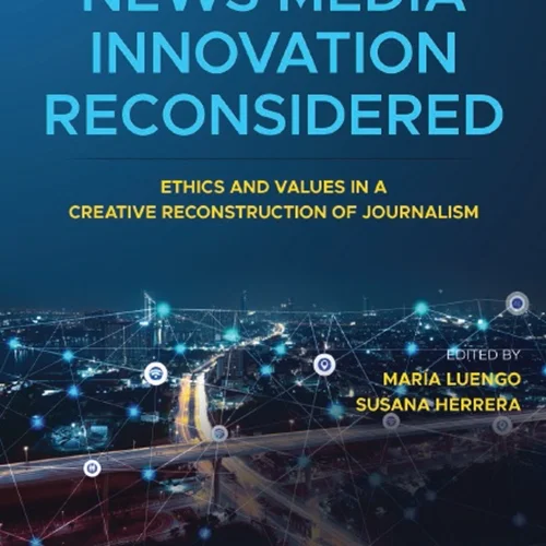 News Media Innovation Reconsidered: Ethics and Values in a Creative Reconstruction of Journalism