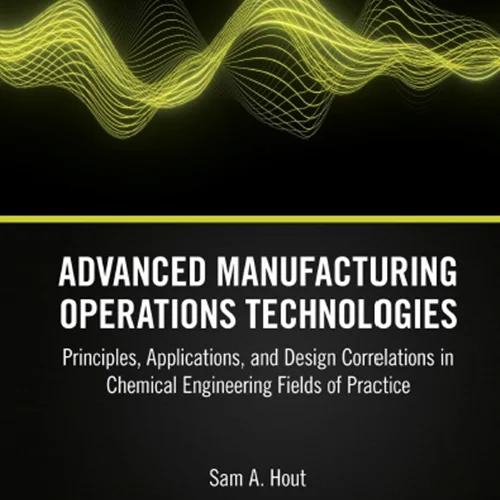 Advanced Manufacturing Operations Technologies: Principles, Applications, and Design Correlations in Chemical Engineering Fields of Practice