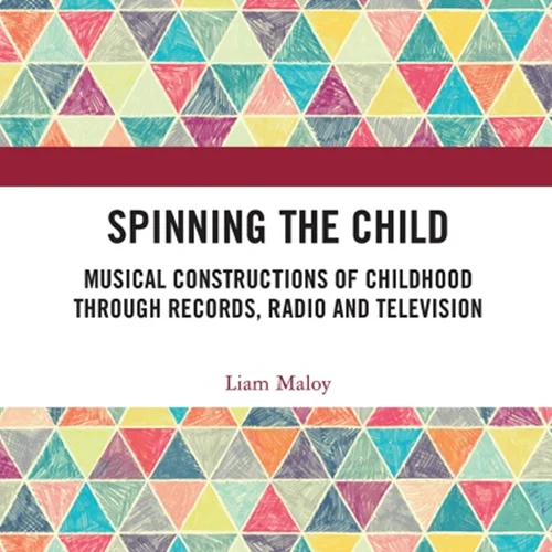 Spinning the Child - Musical Constructions of Childhood through Records, Radio and Television