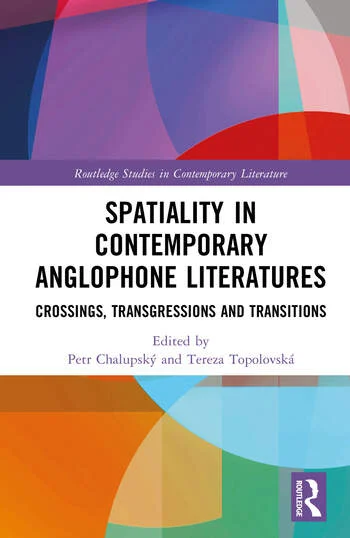 Spatiality in Contemporary Anglophone Literatures Crossings, Transgressions and Transitions Edited By Petr Chalupský, Tereza Topolovská