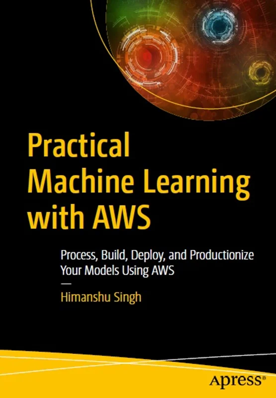 دانلود کتاب یادگیری عملی ماشین با AWS: مدل های خود را با استفاده از AWS پردازش کنید، بسازید، استقرار دهید، و تولید کنید