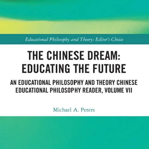 The Chinese Dream: Educating the Future: An Educational Philosophy and Theory Chinese Educational Philosophy Reader, Volume VII