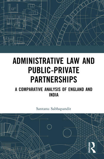 Administrative Law and Public-Private Partnerships A Comparative Analysis of England and India By Santanu Sabhapandit