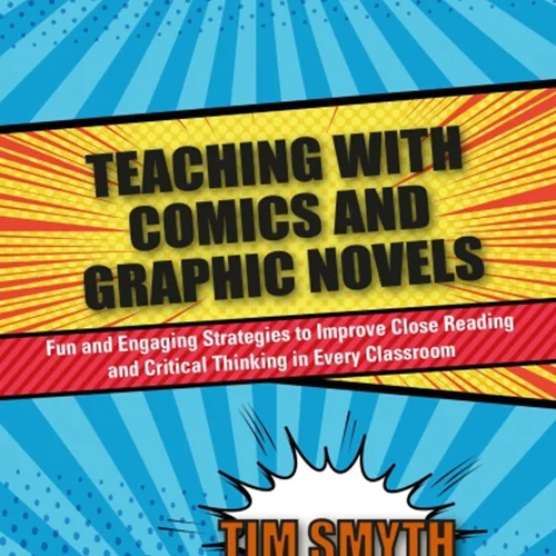 Teaching with Comics and Graphic Novels: Fun and Engaging Strategies to Improve Close Reading and Critical Thinking in Every Classroom