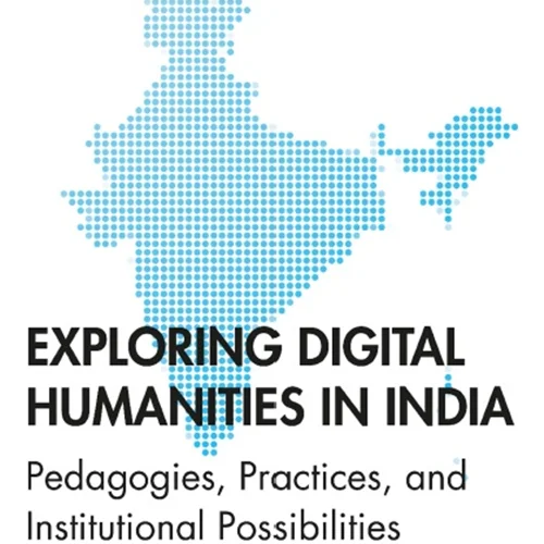 Exploring Digital Humanities in India - Pedagogies, Practices, and Institutional Possibilities