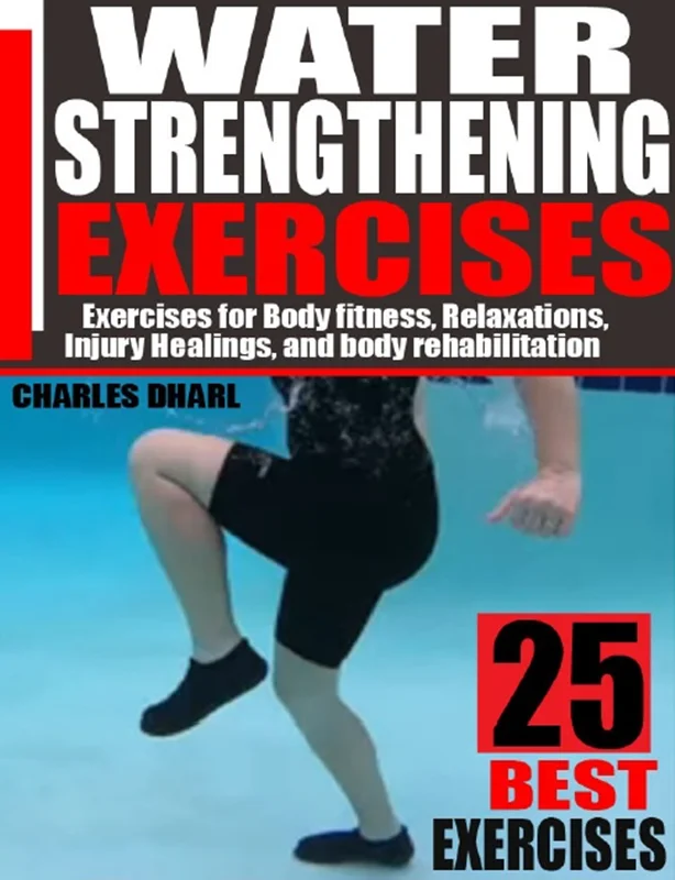 Water Strengthening Exercises: Exercises for Body Fitness, Relaxations, Injury Healings, and Body Rehabilitation