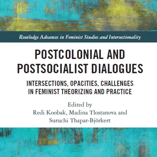 Postcolonial and Postsocialist Dialogues:  Intersections, Opacities, Challenges in Feminist Theorizing and Practice