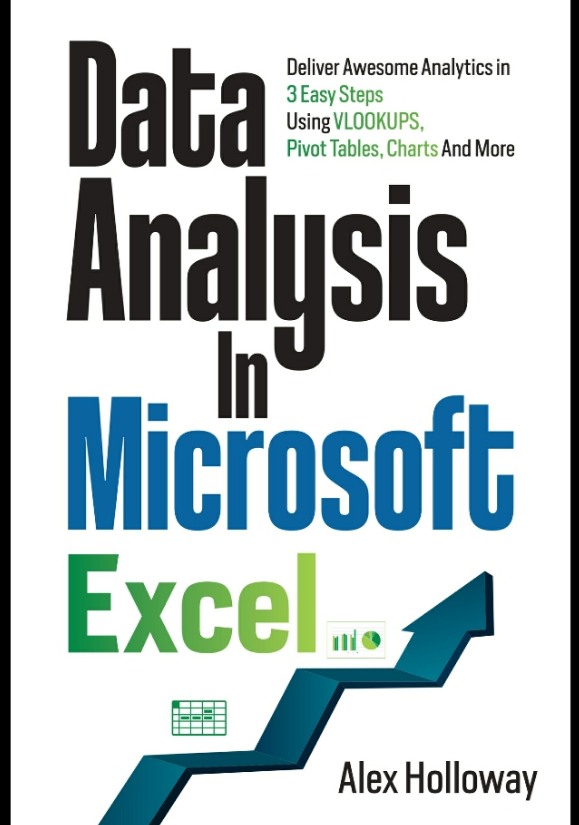 Data Analysis in Microsoft Excel: Deliver Awesome Analytics in 3 Easy Steps Using VLOOKUPS, Pivot Tables, Charts And More