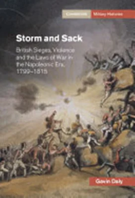 Storm and Sack: British Sieges, Violence and the Laws of War in the Napoleonic Era, 1799–1815