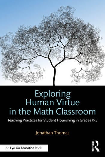 Exploring Human Virtue in the Math Classroom Teaching Practices for Student Flourishing in Grades K-5 By Jonathan Thomas