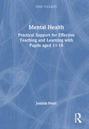 Mental Health Practical Support for Effective Teaching and Learning with Pupils aged 11-18 By Joanna Feast