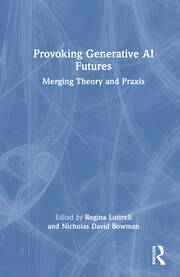 Provoking Generative AI Futures Merging Theory and Praxis Edited By Regina Luttrell, Nicholas David Bowman