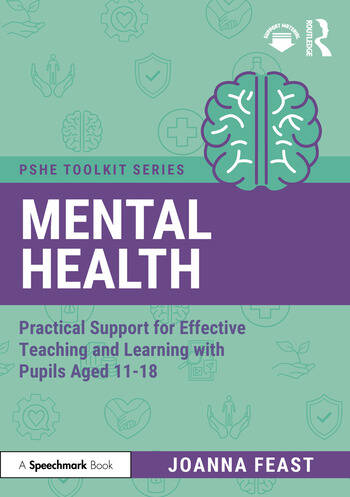 Mental Health Practical Support for Effective Teaching and Learning with Pupils aged 11-18 By Joanna Feast