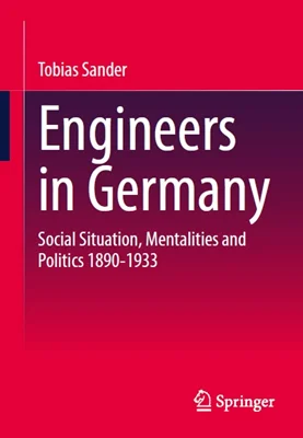 Engineers in Germany: Social Situation, Mentalities and Politics 1890-1933