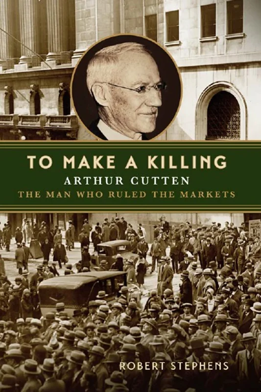 To Make A Killing: Arthur Cutten, The Man Who Ruled the Markets