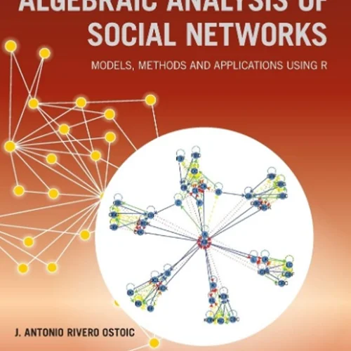 Algebraic Analysis of Social Networks: Models, Methods and Applications Using R