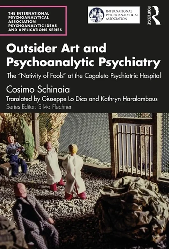 Outsider Art and Psychoanalytic Psychiatry: The “Nativity of Fools” at the Cogoleto Psychiatric Hospital (The International Psychoanalytical Association Psychoanalytic Ideas and Applications Series)