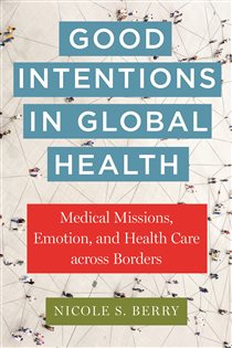 Good Intentions in Global Health Medical Missions, Emotion, and Health Care across Borders