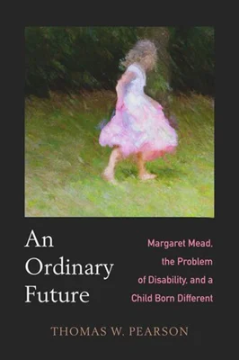 An Ordinary Future: Margaret Mead, the Problem of Disability, and a Child Born Different