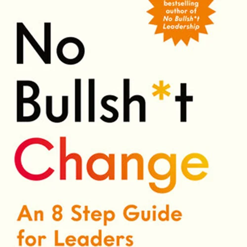 No Bullsh*t Change: An 8 Step Guide for Leaders