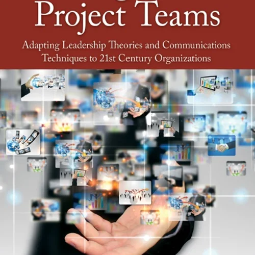 Leading Virtual Project Teams: Adapting Leadership Theories and Communications Techniques to 21st Century Organizations