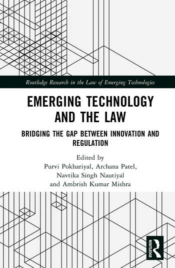 Emerging Technology and the Law Bridging the Gap Between Innovation and Regulation Edited By Purvi Pokhariyal, Archana Patel, Navtika Singh Nautiyal, Ambrish Kumar Mishra