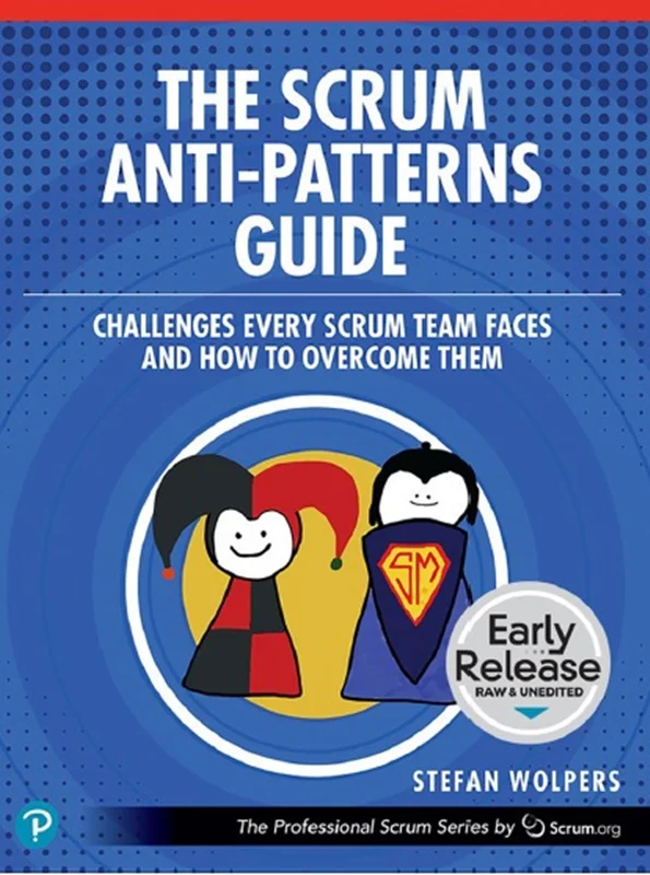 The Scrum Anti-Patterns Guide: Challenges Every Scrum Team Faces and How to Overcome Them