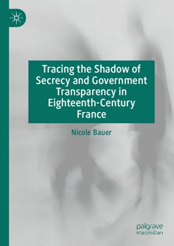 Tracing The Shadow Of Secrecy And Government Transparency In Eighteenth-Century France