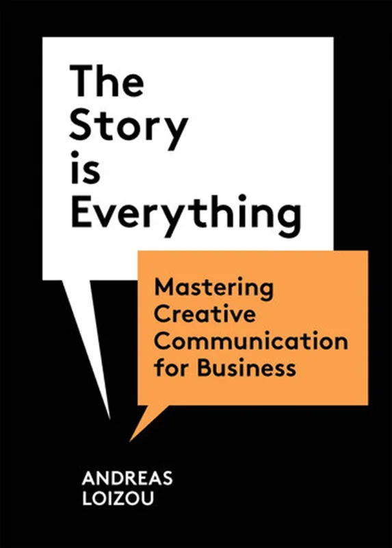 The Story Is Everything: Mastering Creative Communication for Business