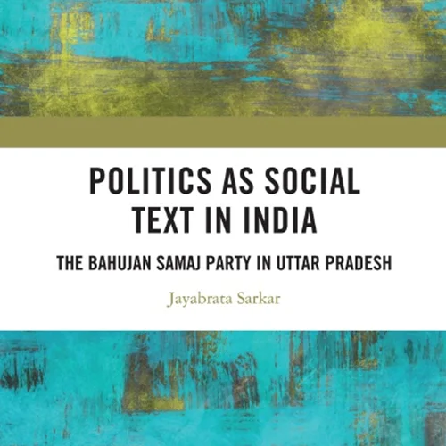 Politics as Social Text in India: The Bahujan Samaj Party in Uttar Pradesh