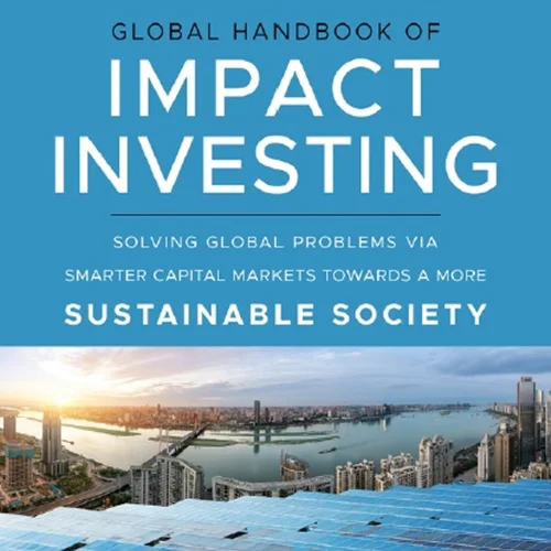 Global Handbook of Impact Investing: Solving Global Problems Via Smarter Capital Markets Towards A More Sustainable Society