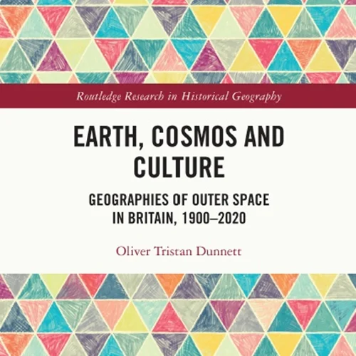 Earth, Cosmos and Culture: Geographies of Outer Space in Britain, 1900–2020
