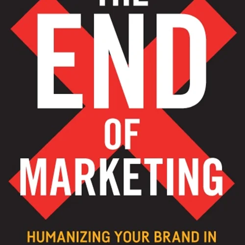 The End of Marketing: Humanizing Your Brand in the Age of Social Media, 2nd edition