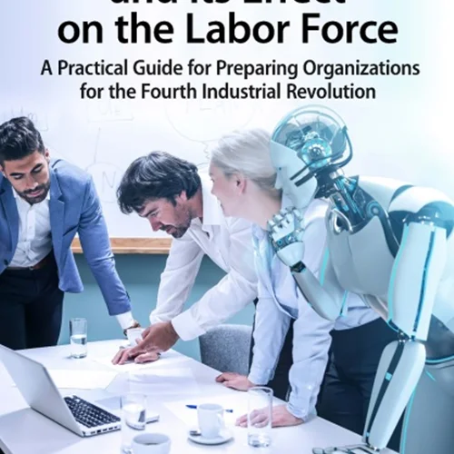 Business Automation and Its Effect on the Labor Force: A Practical Guide for Preparing Organizations for the Fourth Industrial Revolution