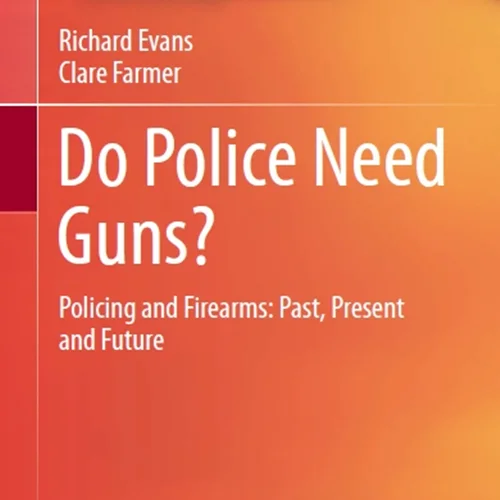 Do Police Need Guns? Policing and Firearms: Past, Present and Future