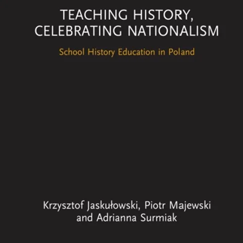 Teaching History, Celebrating Nationalism: School History Education in Poland