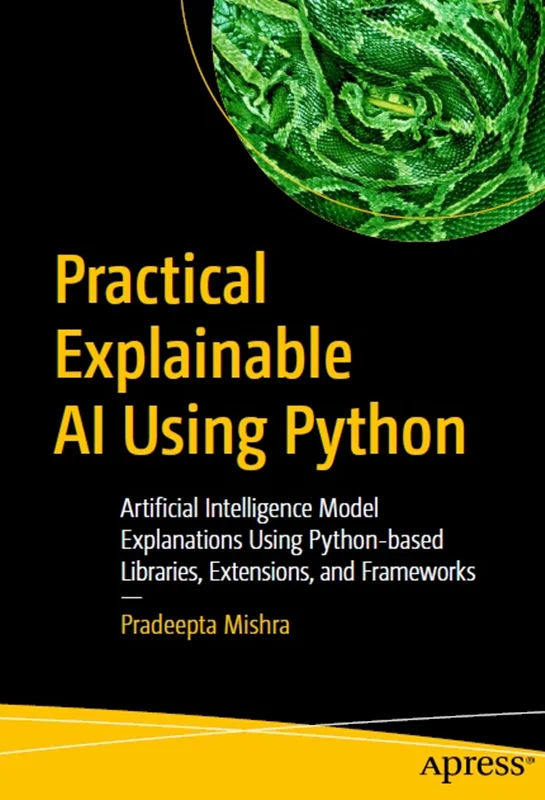 دانلود کتاب هوش مصنوعی قابل توضیح عملی با استفاده از پایتون: توضیحات مدل هوش مصنوعی با استفاده از کتابخانه ‌ها، برنامه‌های افزودنی و چارچوب ‌های مبتنی بر پایتون