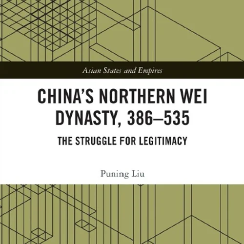 China’s Northern Wei Dynasty, 386-535: The Struggle for Legitimacy